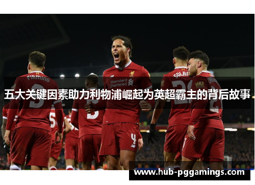 五大关键因素助力利物浦崛起为英超霸主的背后故事