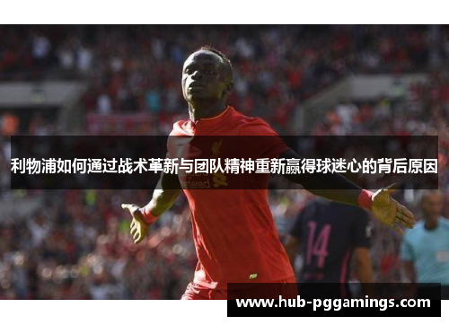 利物浦如何通过战术革新与团队精神重新赢得球迷心的背后原因