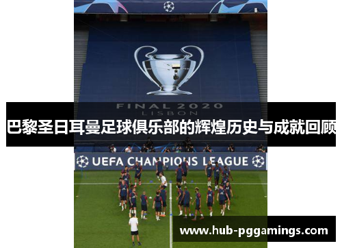 巴黎圣日耳曼足球俱乐部的辉煌历史与成就回顾