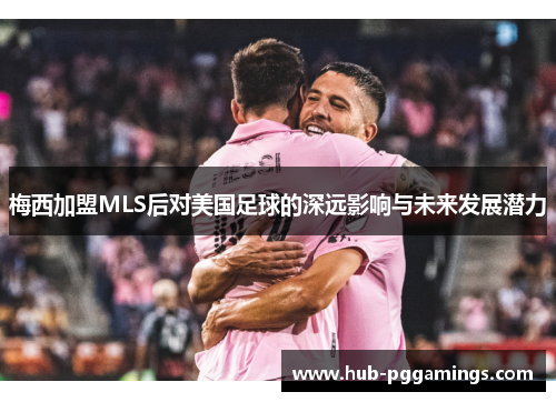 梅西加盟MLS后对美国足球的深远影响与未来发展潜力