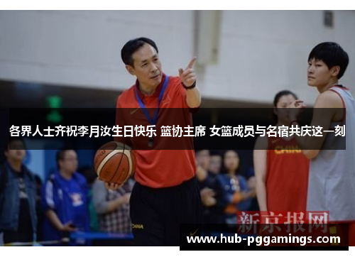 各界人士齐祝李月汝生日快乐 篮协主席 女篮成员与名宿共庆这一刻