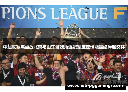 中超联赛焦点战北京与山东激烈角逐冠军宝座谁能最终捧起奖杯
