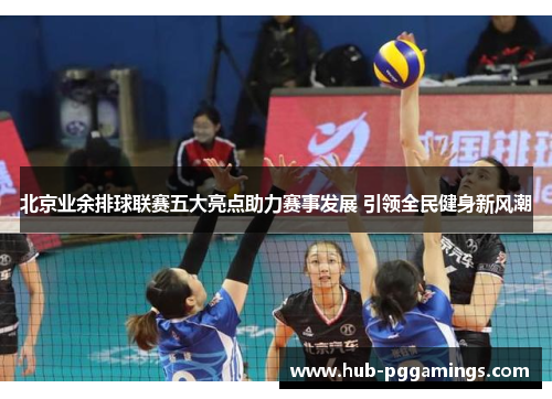 北京业余排球联赛五大亮点助力赛事发展 引领全民健身新风潮