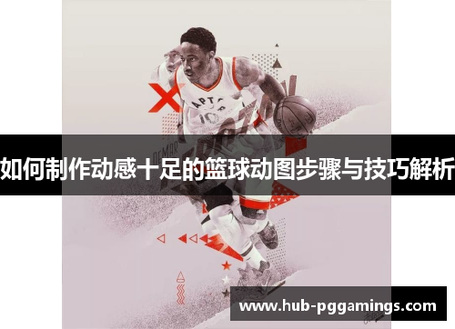 如何制作动感十足的篮球动图步骤与技巧解析