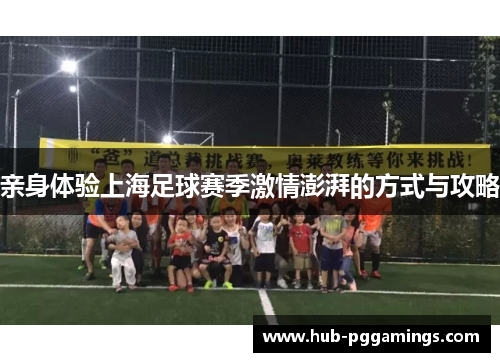 亲身体验上海足球赛季激情澎湃的方式与攻略