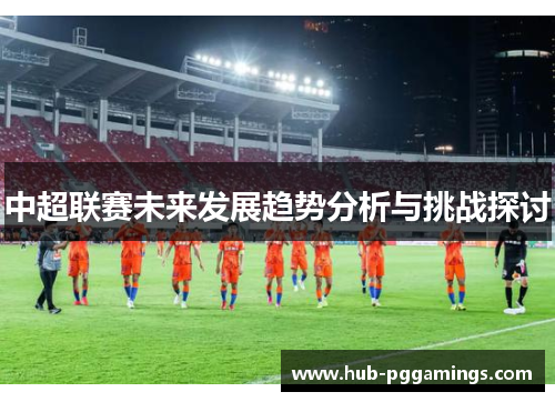 中超联赛未来发展趋势分析与挑战探讨