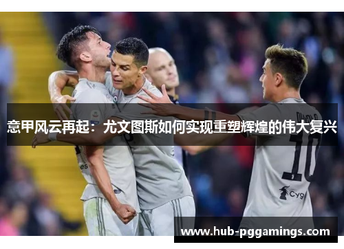 意甲风云再起：尤文图斯如何实现重塑辉煌的伟大复兴