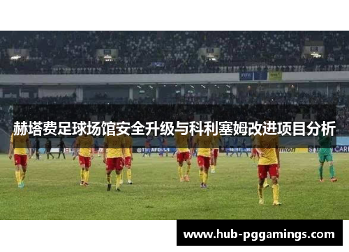 赫塔费足球场馆安全升级与科利塞姆改进项目分析