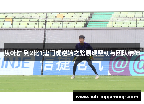 从0比1到2比1津门虎逆转之路展现坚韧与团队精神