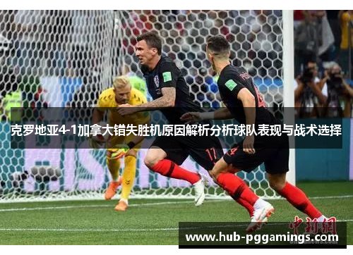 克罗地亚4-1加拿大错失胜机原因解析分析球队表现与战术选择