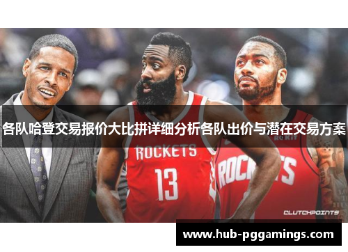 各队哈登交易报价大比拼详细分析各队出价与潜在交易方案