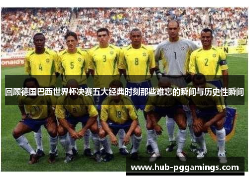 回顾德国巴西世界杯决赛五大经典时刻那些难忘的瞬间与历史性瞬间