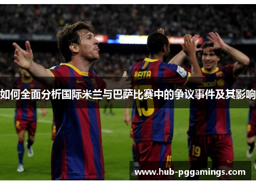如何全面分析国际米兰与巴萨比赛中的争议事件及其影响