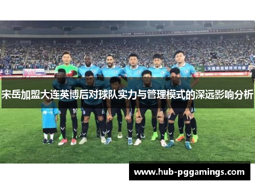 宋岳加盟大连英博后对球队实力与管理模式的深远影响分析