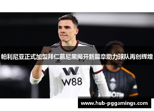 帕利尼亚正式加盟拜仁慕尼黑揭开新篇章助力球队再创辉煌