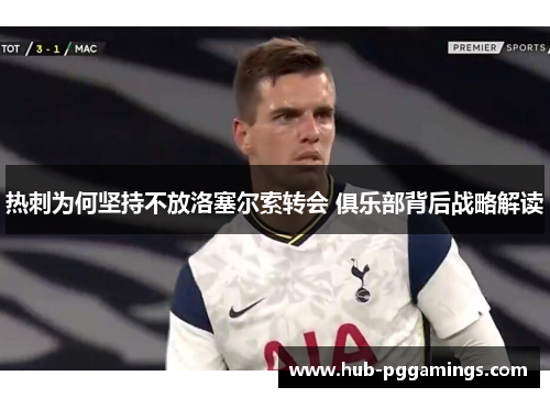 热刺为何坚持不放洛塞尔索转会 俱乐部背后战略解读