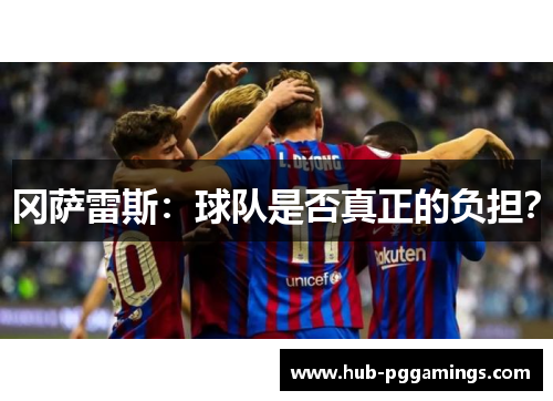 冈萨雷斯：球队是否真正的负担？