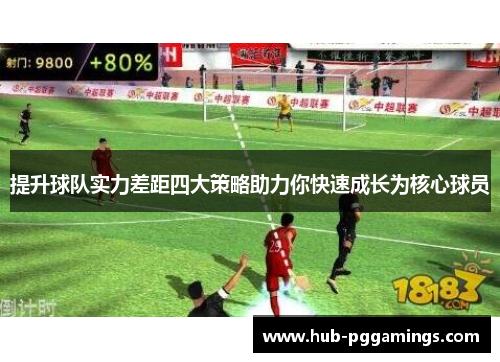 提升球队实力差距四大策略助力你快速成长为核心球员