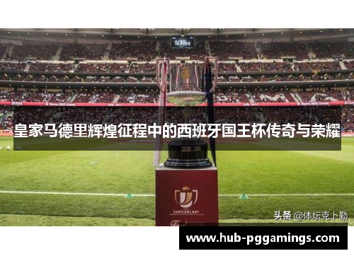 皇家马德里辉煌征程中的西班牙国王杯传奇与荣耀