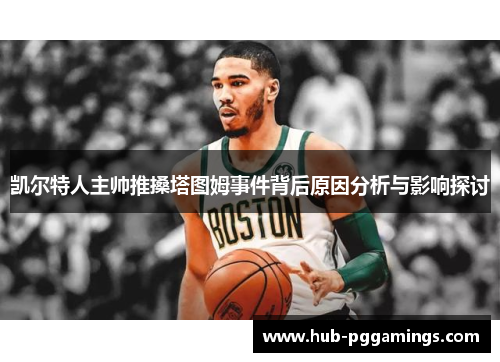 凯尔特人主帅推搡塔图姆事件背后原因分析与影响探讨