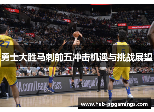 勇士大胜马刺前五冲击机遇与挑战展望
