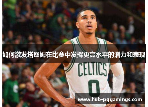 如何激发塔图姆在比赛中发挥更高水平的潜力和表现