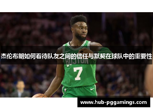杰伦布朗如何看待队友之间的信任与默契在球队中的重要性
