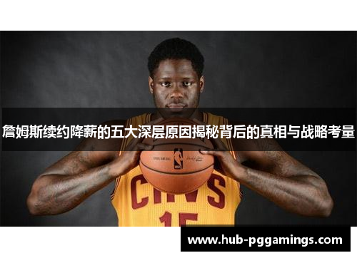 詹姆斯续约降薪的五大深层原因揭秘背后的真相与战略考量