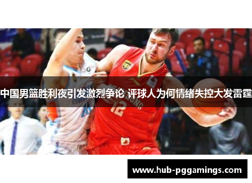 中国男篮胜利夜引发激烈争论 评球人为何情绪失控大发雷霆