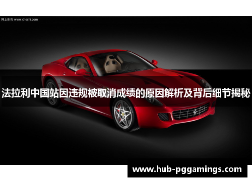 法拉利中国站因违规被取消成绩的原因解析及背后细节揭秘