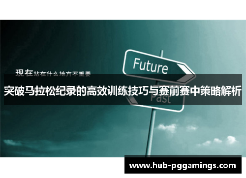 突破马拉松纪录的高效训练技巧与赛前赛中策略解析