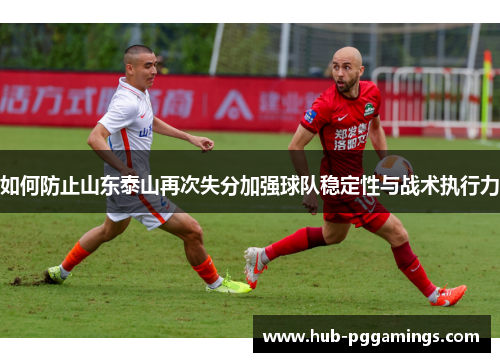 如何防止山东泰山再次失分加强球队稳定性与战术执行力