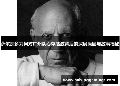 萨尔瓦多为何对广州队心存感激背后的深层原因与故事揭秘