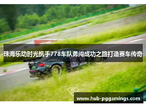 珠海乐动时光携手778车队勇闯成功之路打造赛车传奇