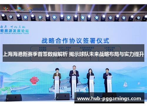 上海海港新赛季首签数据解析 揭示球队未来战略布局与实力提升