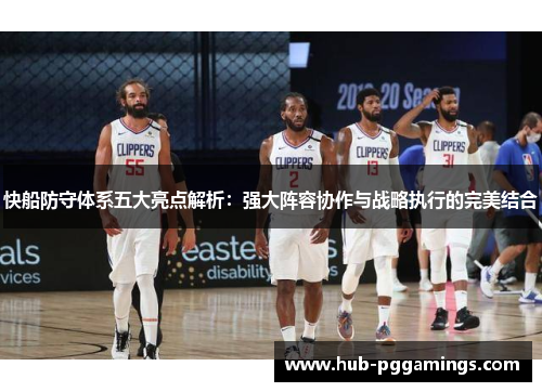快船防守体系五大亮点解析：强大阵容协作与战略执行的完美结合