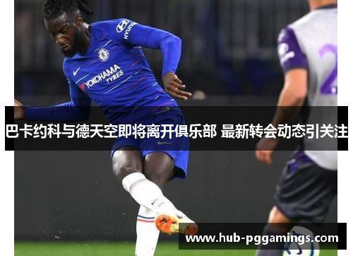 巴卡约科与德天空即将离开俱乐部 最新转会动态引关注