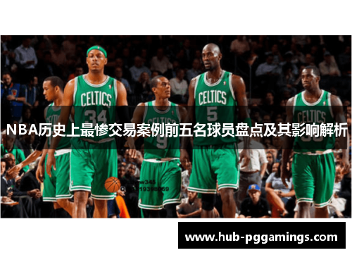 NBA历史上最惨交易案例前五名球员盘点及其影响解析