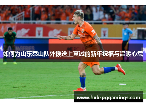 如何为山东泰山队外援送上真诚的新年祝福与温暖心意