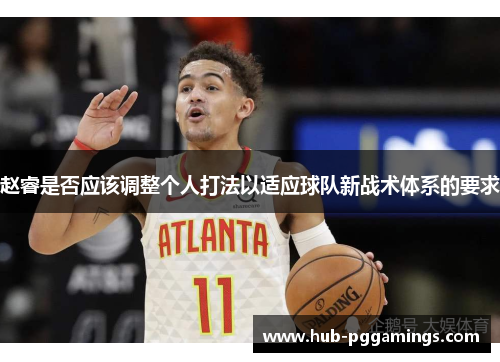 赵睿是否应该调整个人打法以适应球队新战术体系的要求