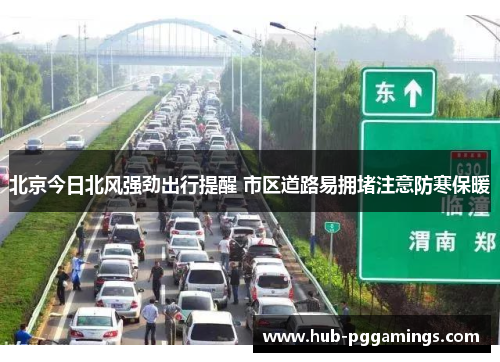 北京今日北风强劲出行提醒 市区道路易拥堵注意防寒保暖