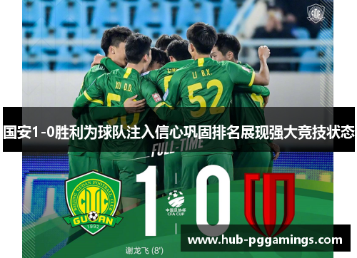 国安1-0胜利为球队注入信心巩固排名展现强大竞技状态