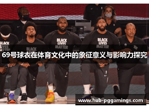 69号球衣在体育文化中的象征意义与影响力探究