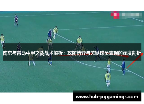 南京与青岛中甲之战战术解析：攻防博弈与关键球员表现的深度剖析