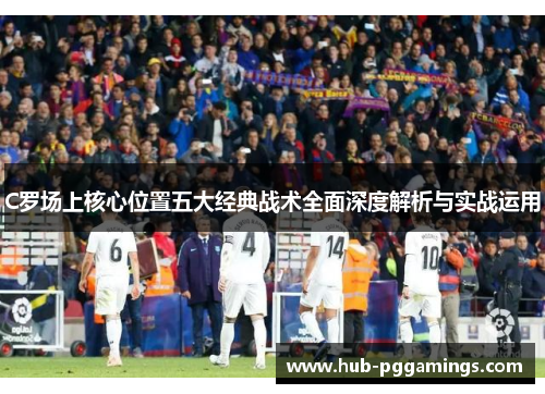 C罗场上核心位置五大经典战术全面深度解析与实战运用