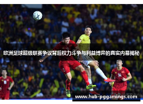 欧洲足球超级联赛争议背后权力斗争与利益博弈的真实内幕揭秘