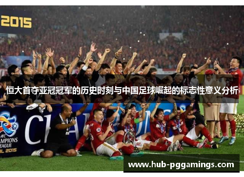 恒大首夺亚冠冠军的历史时刻与中国足球崛起的标志性意义分析