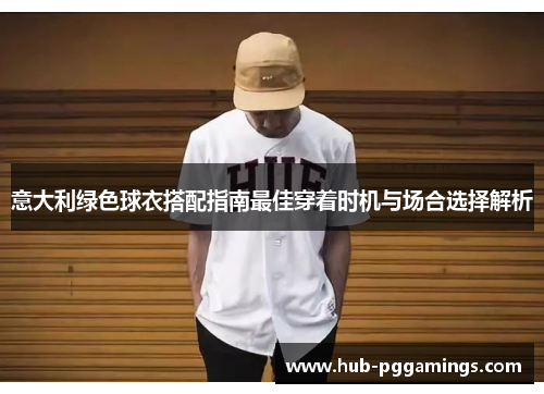 意大利绿色球衣搭配指南最佳穿着时机与场合选择解析