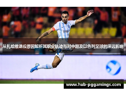 从扎哈维退役原因解析其职业轨迹与对中超及以色列足球的深远影响