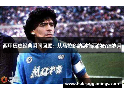 西甲历史经典瞬间回顾：从马拉多纳到梅西的辉煌岁月